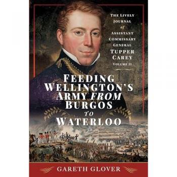 Feeding Wellington's Army from Burgos to Waterloo : The Lively Journal of Assistant Commissary General Tupper Carey - Volume II