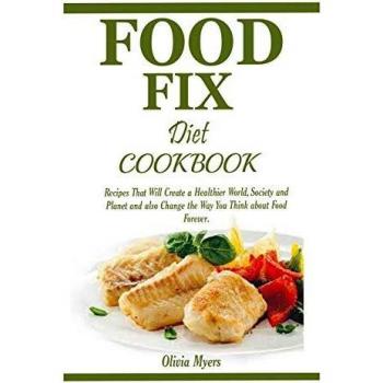 Food Fix Diet Cookbook: Recipes That Will Create a Healthier World, Society and Planet and also Change the Way You Think about Food Forever.
