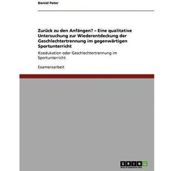 Zurück zu den Anfängen? - Eine qualitative Untersuchung zur Wiederentdeckung der Geschlechtertrennung im gegenwärtigen Sportunterricht: Koedukation oder Geschlechtertrennung im Sportunterricht