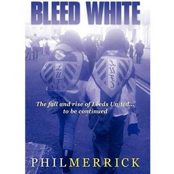 Bleed White: The Fall and Rise of Leeds United... to Be Continued