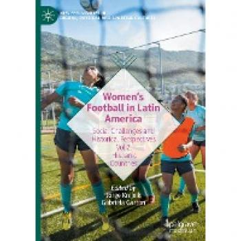 Women’s Football in Latin America: Social Challenges and Historical Perspectives Vol 2. Hispanic Countries (New Femininities in Digital, Physical and Sporting Cultures)