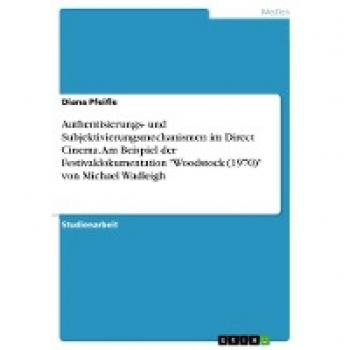 Authentisierungs- und Subjektivierungsmechanismen im Direct Cinema. Am Beispiel der Festivaldokumentation Woodstock (1970) von Michael Wadleigh