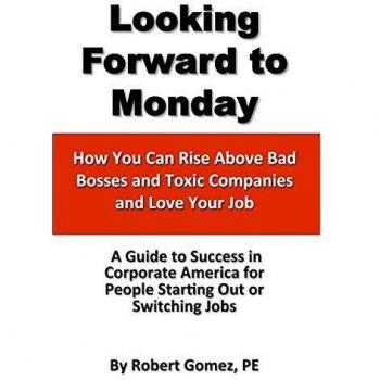 Looking Forward To Monday- How You Can Rise Above Bad Bosses and Toxic Companies and Love Your Job