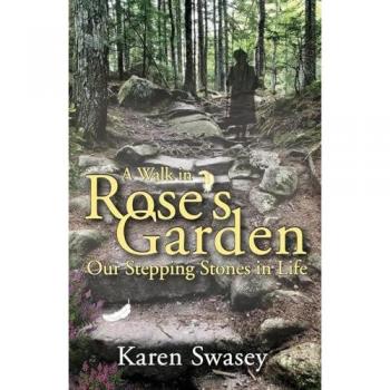 A Walk in Rose's Garden : Our Stepping Stones in LIfe, by Karen Swasey