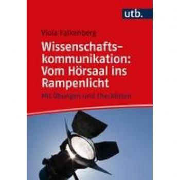 Wissenschaftskommunikation: Vom Hörsaal ins Rampenlicht: Mit Übungen und Checklisten