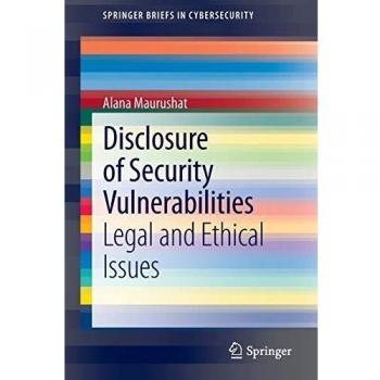 Disclosure of Security Vulnerabilities: Legal and Ethical Issues (SpringerBriefs in Cybersecurity)