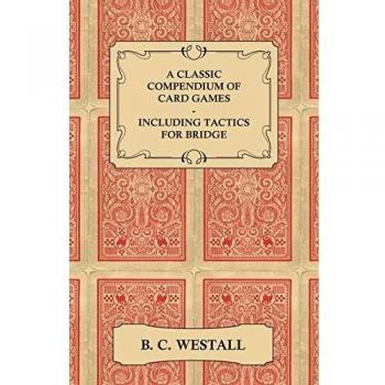 A Classic Compendium of Card Games - Including Tactics for Bridge