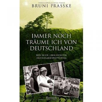 Bruni Prasske Immer Noch Träume Ich Von Deutschland: Reise In Ein Leben Zwischen Deutschland Und Vietnam