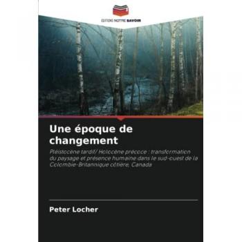Une époque de changement: Pléistocène tardif/ Holocène précoce : transformation du paysage et présence humaine dans le sud-ouest de la Colombie-Britannique côtière, Canada