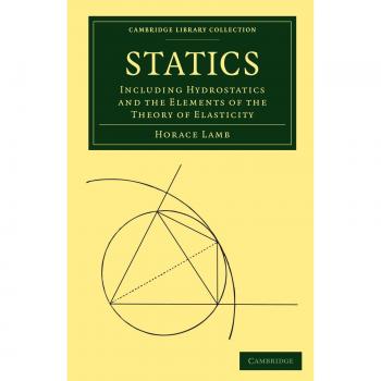 Statics: Including Hydrostatics and the Elements of the Theory of Elasticity (Cambridge Library Collection - Mathematics)