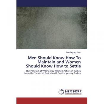 Men Should Know How To Maintain and Women Should Know How to Settle: The Position of Women by Women Artists in Turkey from the Tanzimat Period until Contemporary Turkey