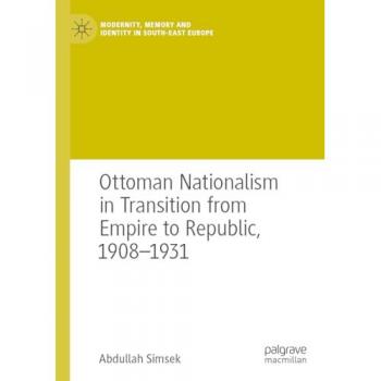 Ottoman Nationalism in Transition from Empire to Republic, 1908–1931: DE (Modernity, Memory and Identity in South-East Europe)