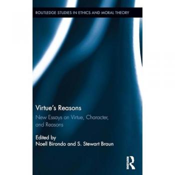 Virtue's Reasons: New Essays on Virtue, Character, and Reasons (Routledge Studies in Ethics and Moral Theory)