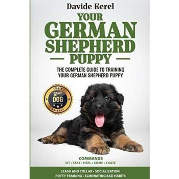YOUR GERMAN SHEPHERD PUPPY: The Complete Guide to Training Your German Shepherd Puppy: Commands - Sit, Stay, Come, Crate, Leash and Collar, ... Bad Habits
