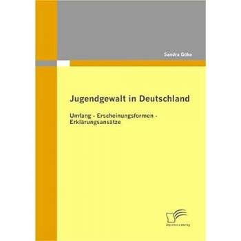 Jugendgewalt in Deutschland: Umfang - Erscheinungsformen - Erklärungsansätze