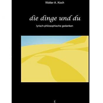Koch, Walter A. Die Dinge Und Du: Lyrisch-Philosophische Gedanken
