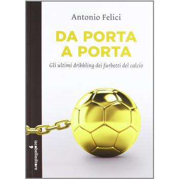 Da porta a porta. Gli ultimi dribbling dei furbetti del calcio - Felici Antonio