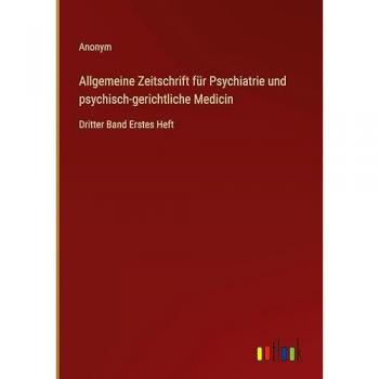 Allgemeine Zeitschrift für Psychiatrie und psychisch-gerichtliche Medicin: Dritter Band Erstes Heft