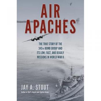 Air Apaches: The True Story of the 345th Bomb Group and Its Low, Fast, and Deadly Missions in World War II