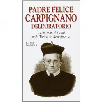 Padre Felice Carpignano dell'Oratorio. Il confessore dei santi nella Torino del Risorgimento