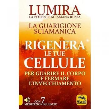 Libri Lumira - Rigenera Le Tue Cellule. La Guarigione Sciamanica Per Guarire Il