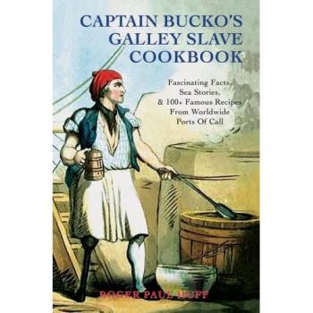 Captain Bucko's Galley Slave Cookbook: Fascinating Facts, Sea Stories, & 100+ Famous Recipes from Worldwide Ports of Call