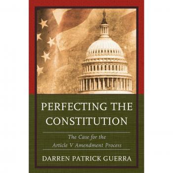 Perfecting the Constitution: The Case for the Article V Amendment Process