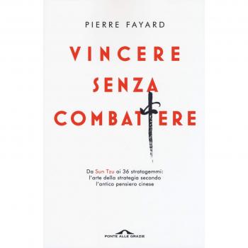 Vincere senza combattere. Da Sun Tzu ai 36 stratagemmi: l'arte della strategia secondo l'antico pensiero cinese