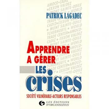 Patrick Lagadec Apprendre À Gérer Les Crises : Société Vulnérable, Acteurs Responsables