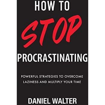How to Stop Procrastinating: Powerful Strategies to Overcome Laziness and Multiply Your Time