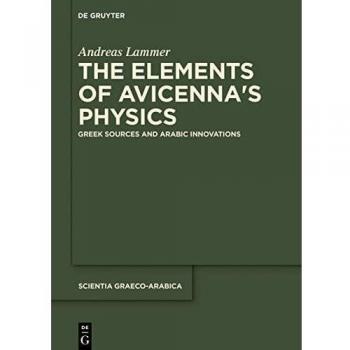 The Elements of Avicennaʼs Physics: Greek Sources and Arabic Innovations (Scientia Graeco-Arabica, 20)