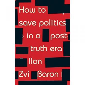 How to Save Politics in a PostTruth Era by Ilan Zvi Baron