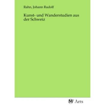 Kunst- und Wanderstudien aus der Schweiz, Fachbücher von Johann Rudolf Rahn
