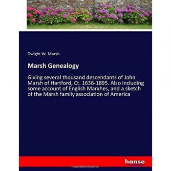 Marsh Genealogy: Giving several thousand descendants of John Marsh of Hartford, Ct. 1636-1895. Also including some account of English Marxhes, and a sketch of the Marsh family association of America