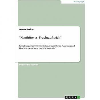 Konfitüre vs. Fruchtaufstrich: Gestaltung einer Unterrichtsstunde zum Thema Lagerung und Haltbarkeitsmachung von Lebensmitteln