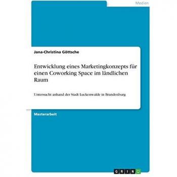 Entwicklung eines Marketingkonzepts für einen Coworking Space im ländlichen Raum: Untersucht anhand der Stadt Luckenwalde in Brandenburg