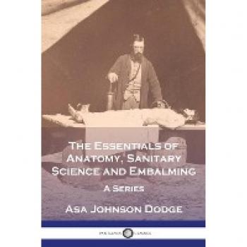The Essentials of Anatomy, Sanitary Science and Embalming: A Series
