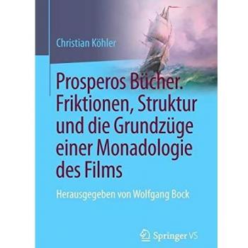 Prosperos Bücher. Friktionen, Struktur und die Grundzüge einer Monadologie des Films: Herausgegeben von Wolfgang Bock