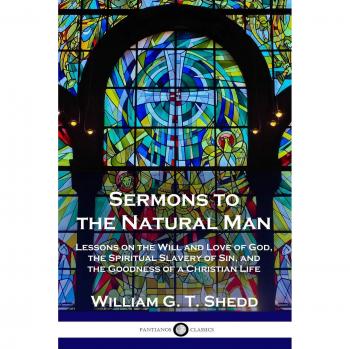 Sermons to the Natural Man: Lessons on the Will and Love of God, the Spiritual Slavery of Sin, and the Goodness of a Christian Life