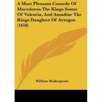 A Most Pleasant Comedy Of Mucedorus The Kings Sonne Of Valentia And Amadine The Kings Daughter Of Arragon (1610)