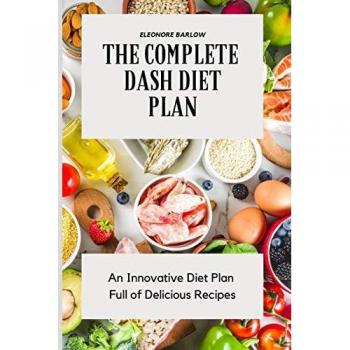 The Complete Dash Diet Plan: An Innovative Diet Plan Full of Delicious Recipes