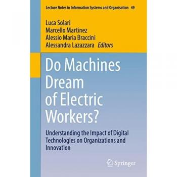 Do Machines Dream of Electric Workers?: Understanding the Impact of Digital Technologies on Organizations and Innovation (Lecture Notes in Information Systems and Organisation, Band 49)