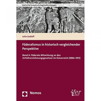 Föderalismus in historisch vergleichender Perspektive: Band 4: Föderale Mitwirkung an den Unfallversicherungsgesetzen im Kaiserreich