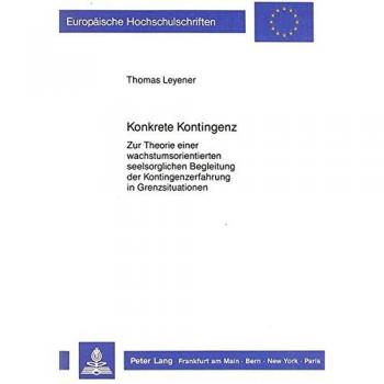 Konkrete Kontingenz: Zur Theorie einer wachstumsorientierten seelsorglichen Begleitung der Kontingenzerfahrung in Grenzsituationen