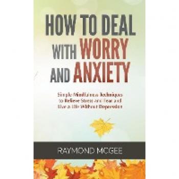 How to Deal with Worry and Anxiety: Simple Mindfulness Techniques to Relieve Stress and Fear and Live a Life Without Depression