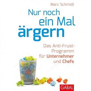Nur noch ein Mal ärgern: Das Anti-Frust-Programm für Unternehmer und Chefs (Dein Business)