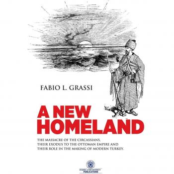 A NEW HOMELAND: The Massacre of The Circassians, Their Exodus To The Ottoman Empire and Their Place In Modern Turkey.