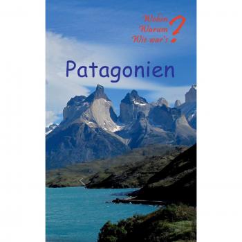 Patagonien (Wohin? Warum? Wie war's?)