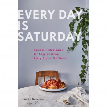 Every Day Is Saturday: Recipes + Strategies for Easy Cooking, Every Day of the Week