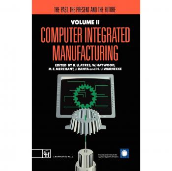 Computer Integrated Manufacturing: The past, the present and the future (Iiasa Computer Integrated Manufacturing Series Volume 2)